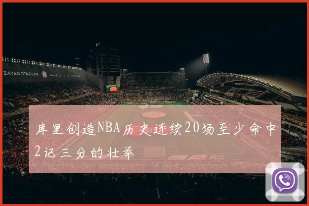 库里创造NBA历史连续20场至少命中2记三分的壮举