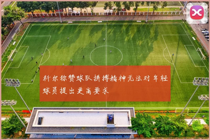 科尔称赞球队拼搏精神无法对年轻球员提出更高要求