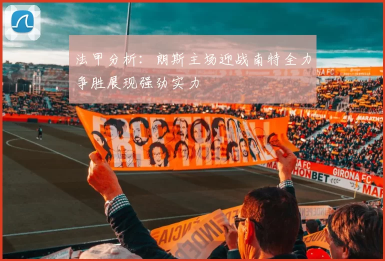 法甲分析：朗斯主场迎战南特全力争胜展现强劲实力