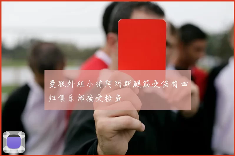 曼联外租小将阿玛斯腿筋受伤将回归俱乐部接受检查