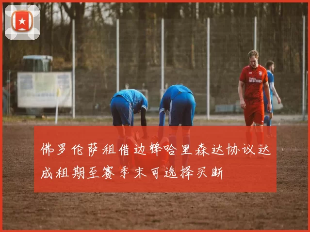 佛罗伦萨租借边锋哈里森达协议达成租期至赛季末可选择买断