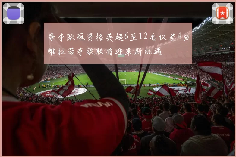 争夺欧冠资格英超6至12名仅差4分维拉若夺欧联将迎来新机遇
