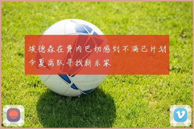 埃德森在费内巴切感到不满已计划今夏离队寻找新东家